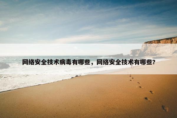 网络安全技术病毒有哪些，网络安全技术有哪些?