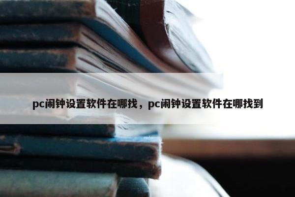 pc闹钟设置软件在哪找，pc闹钟设置软件在哪找到