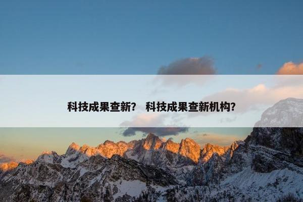 科技成果查新？ 科技成果查新机构？