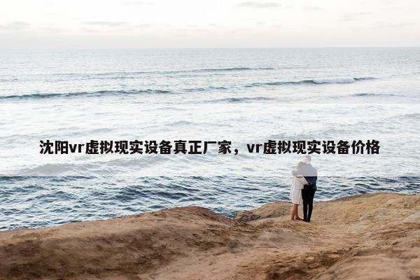 沈阳vr虚拟现实设备真正厂家，vr虚拟现实设备价格