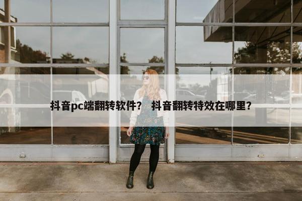 抖音pc端翻转软件？ 抖音翻转特效在哪里？