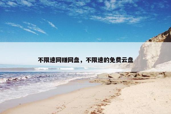 不限速网赚网盘，不限速的免费云盘