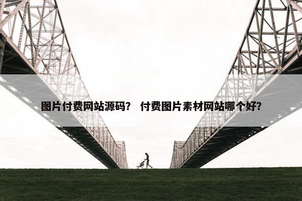 图片付费网站源码？ 付费图片素材网站哪个好？