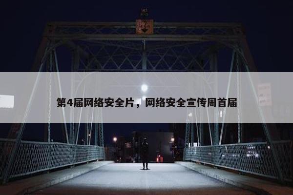 第4届网络安全片，网络安全宣传周首届