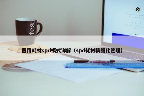 医用耗材spd模式详解（spd耗材精细化管理）