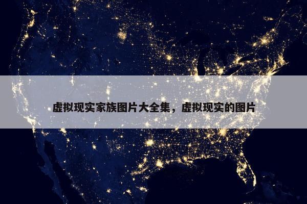 虚拟现实家族图片大全集，虚拟现实的图片