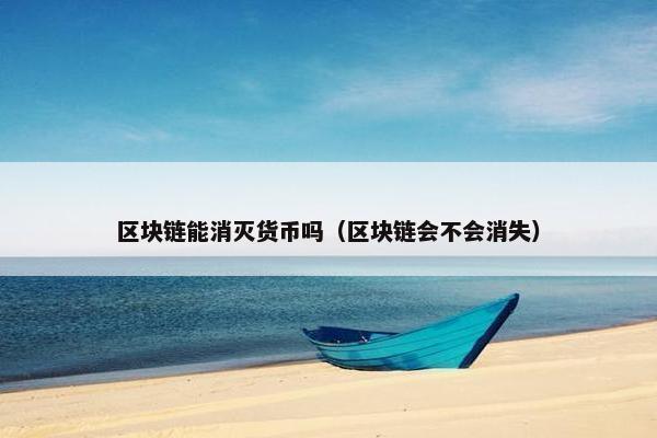 区块链能消灭货币吗（区块链会不会消失）