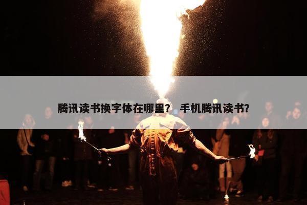 腾讯读书换字体在哪里？ 手机腾讯读书？