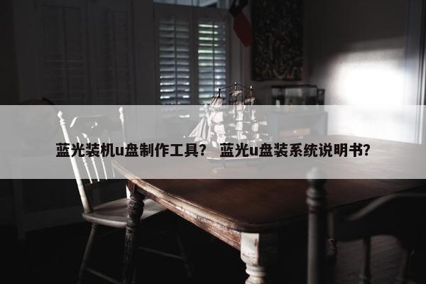 蓝光装机u盘制作工具？ 蓝光u盘装系统说明书？