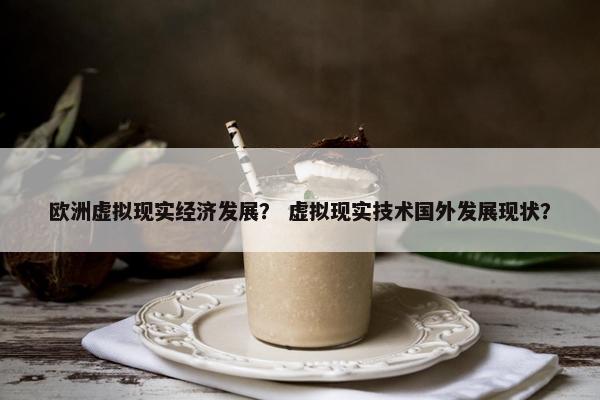 欧洲虚拟现实经济发展？ 虚拟现实技术国外发展现状？