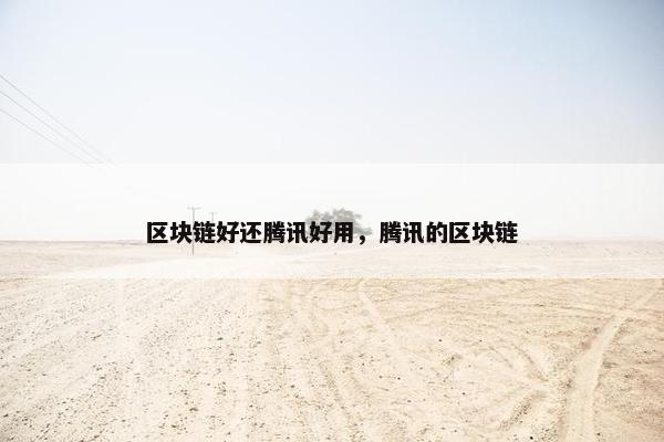 区块链好还腾讯好用，腾讯的区块链