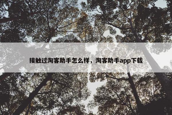 接触过淘客助手怎么样，淘客助手app下载