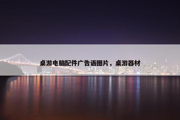 桌游电脑配件广告语图片，桌游器材