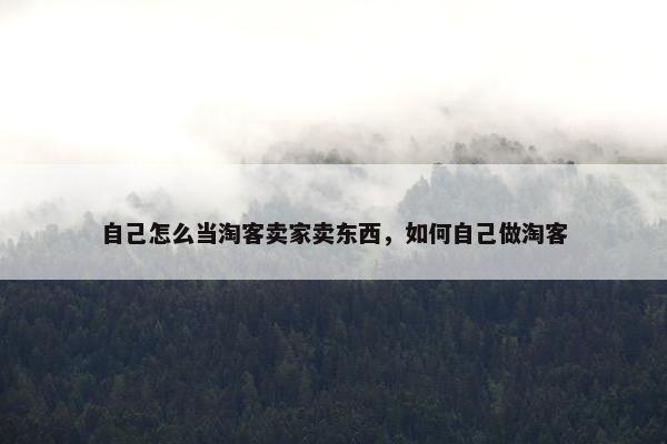 自己怎么当淘客卖家卖东西，如何自己做淘客