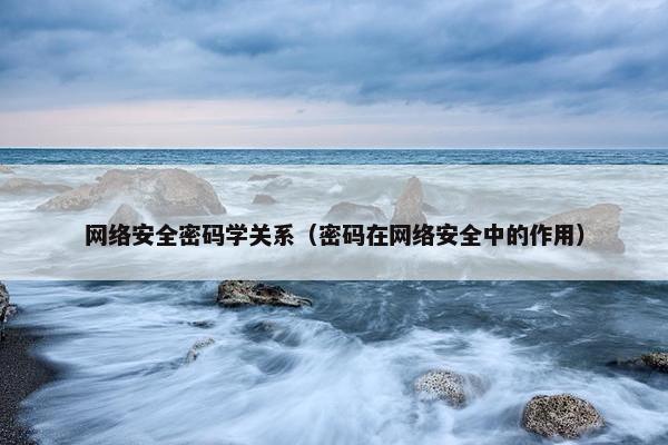 网络安全密码学关系（密码在网络安全中的作用）