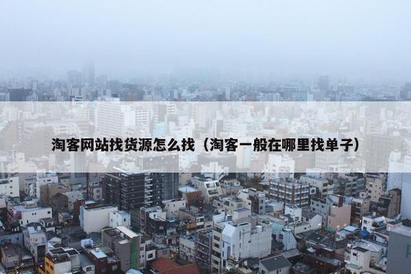 淘客网站找货源怎么找（淘客一般在哪里找单子）