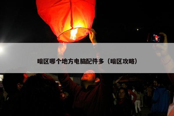 暗区哪个地方电脑配件多（暗区攻略）