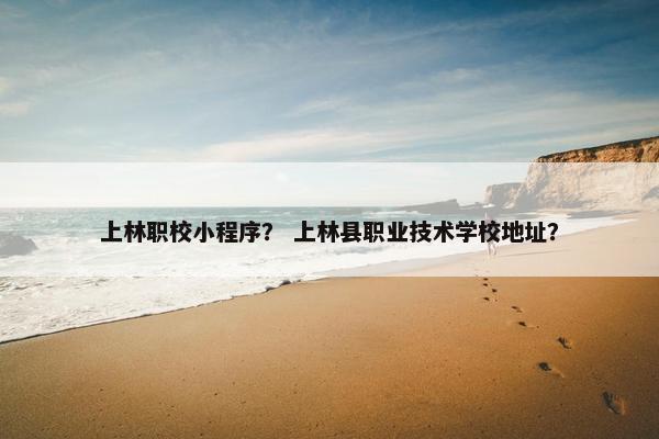 上林职校小程序？ 上林县职业技术学校地址？