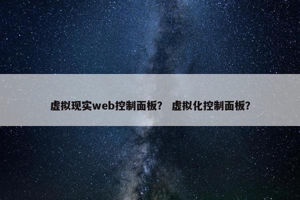 虚拟现实web控制面板？ 虚拟化控制面板？