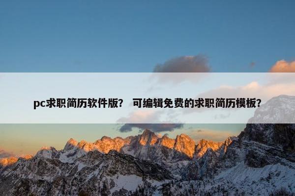 pc求职简历软件版？ 可编辑免费的求职简历模板？