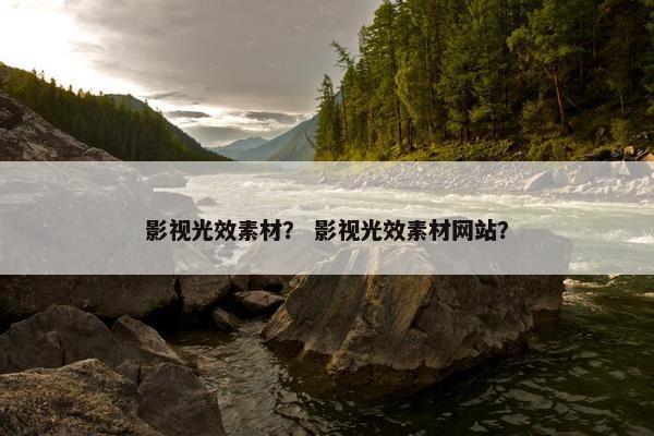 影视光效素材？ 影视光效素材网站？