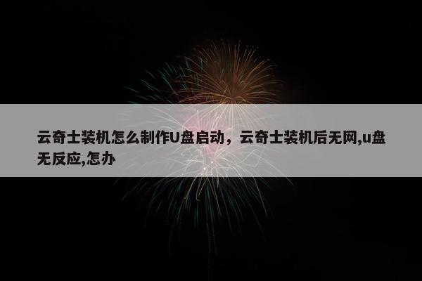 云奇士装机怎么制作U盘启动，云奇士装机后无网,u盘无反应,怎办