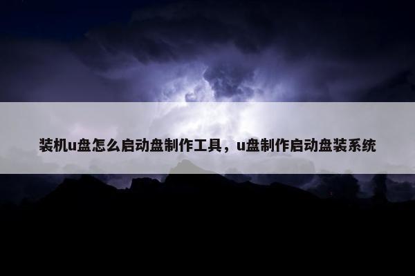 装机u盘怎么启动盘制作工具，u盘制作启动盘装系统