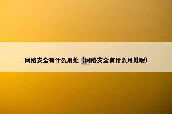 网络安全有什么用处（网络安全有什么用处呢）
