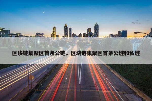 区块链集聚区首条公链，区块链集聚区首条公链和私链