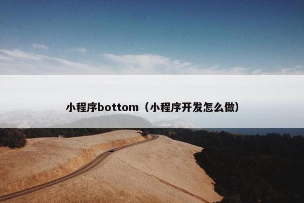 小程序bottom（小程序开发怎么做）
