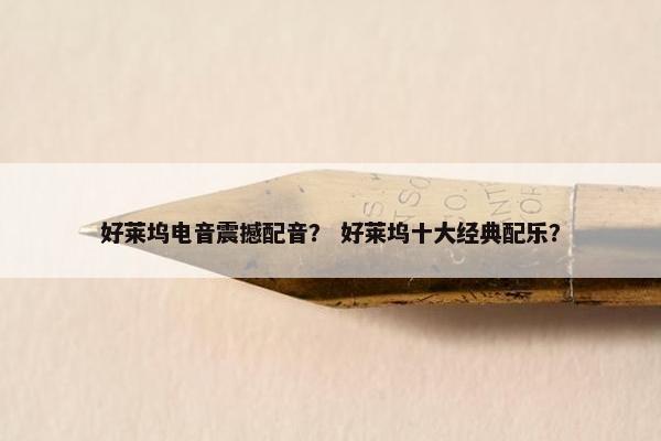 好莱坞电音震撼配音？ 好莱坞十大经典配乐？