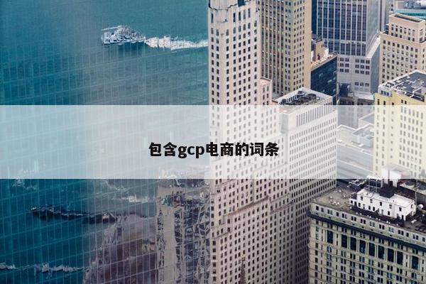 包含gcp电商的词条