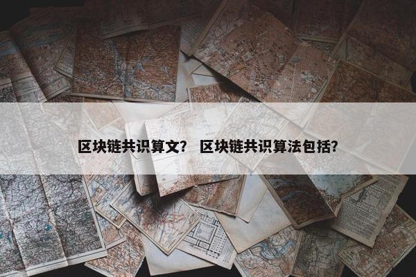 区块链共识算文？ 区块链共识算法包括？
