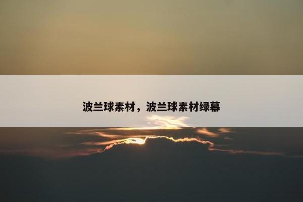 波兰球素材，波兰球素材绿幕