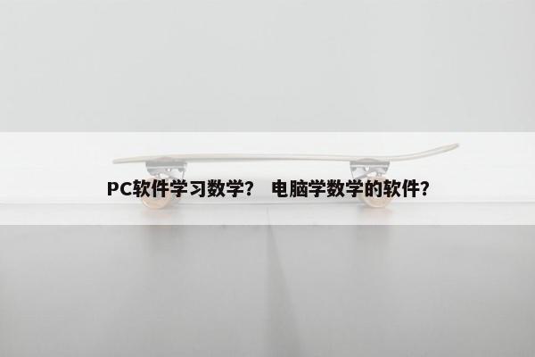 PC软件学习数学？ 电脑学数学的软件？