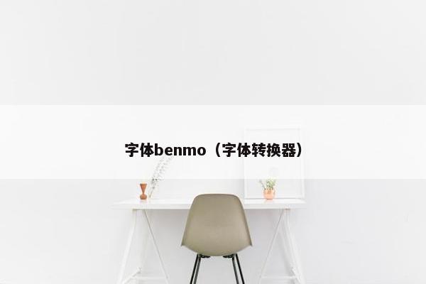 字体benmo（字体转换器）