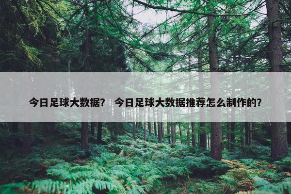 今日足球大数据？ 今日足球大数据推荐怎么制作的？