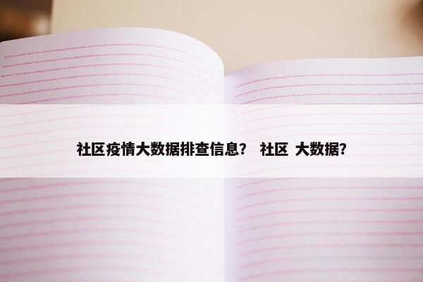 社区疫情大数据排查信息？ 社区 大数据？