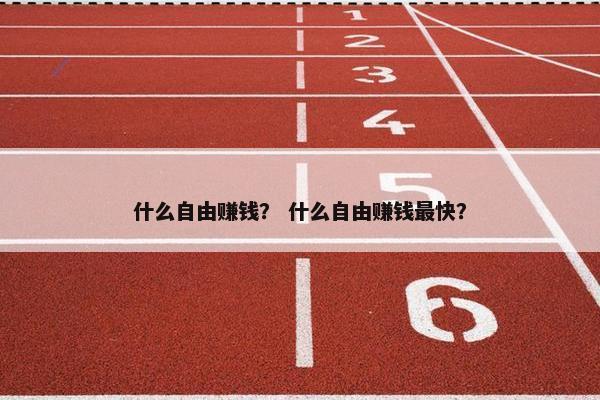 什么自由赚钱？ 什么自由赚钱最快？