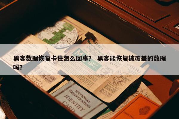 黑客数据恢复卡住怎么回事？ 黑客能恢复被覆盖的数据吗？