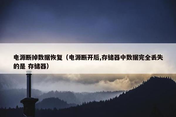 电源断掉数据恢复（电源断开后,存储器中数据完全丢失的是 存储器）