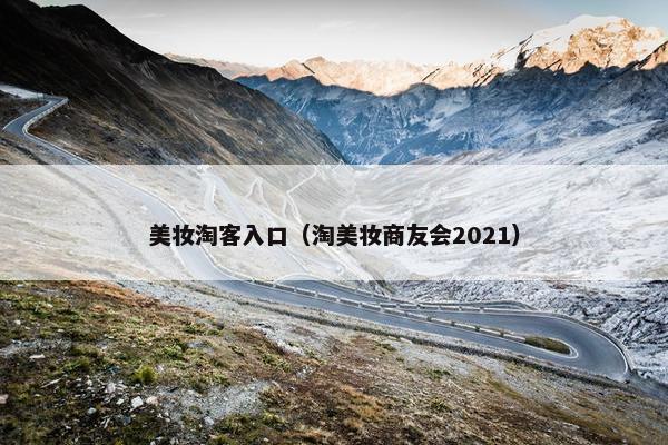 美妆淘客入口（淘美妆商友会2021）