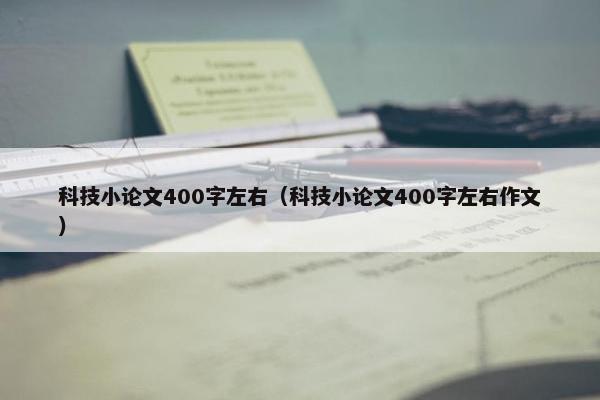 科技小论文400字左右（科技小论文400字左右作文）