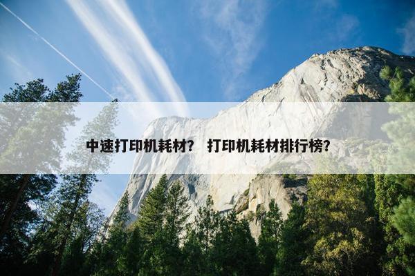 中速打印机耗材？ 打印机耗材排行榜？