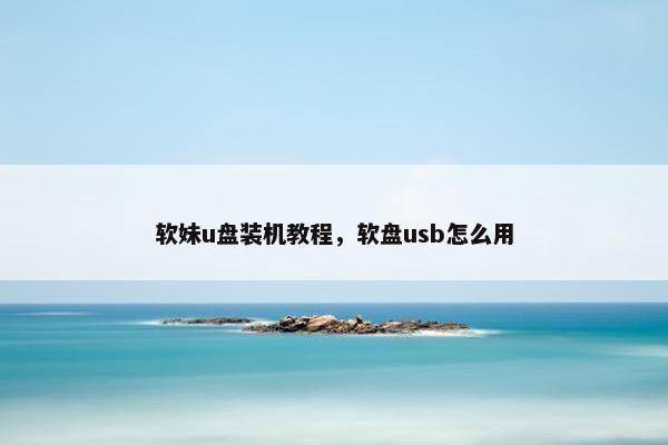 软妹u盘装机教程，软盘usb怎么用