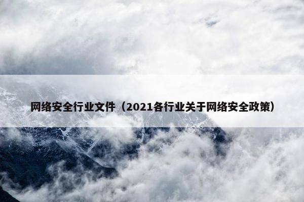 网络安全行业文件（2021各行业关于网络安全政策）