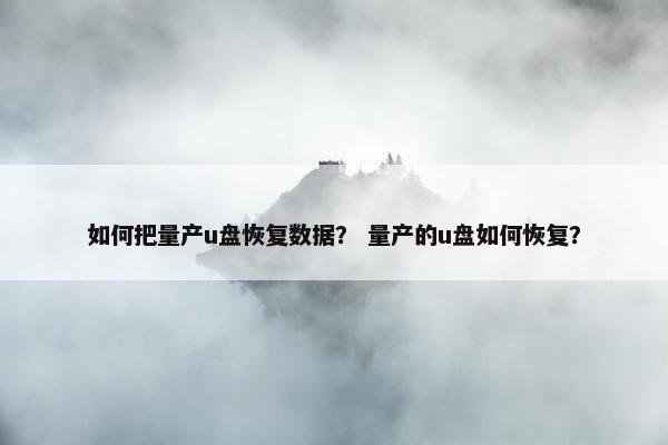 如何把量产u盘恢复数据？ 量产的u盘如何恢复？