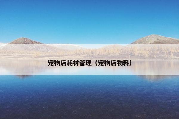 宠物店耗材管理（宠物店物料）