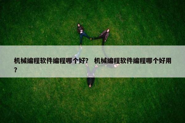 机械编程软件编程哪个好？ 机械编程软件编程哪个好用？