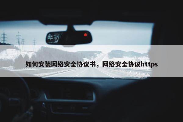 如何安装网络安全协议书，网络安全协议https